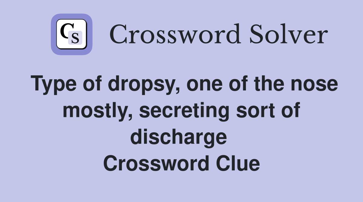 Type of dropsy, one of the nose mostly, secreting sort of discharge  Crossword Clue