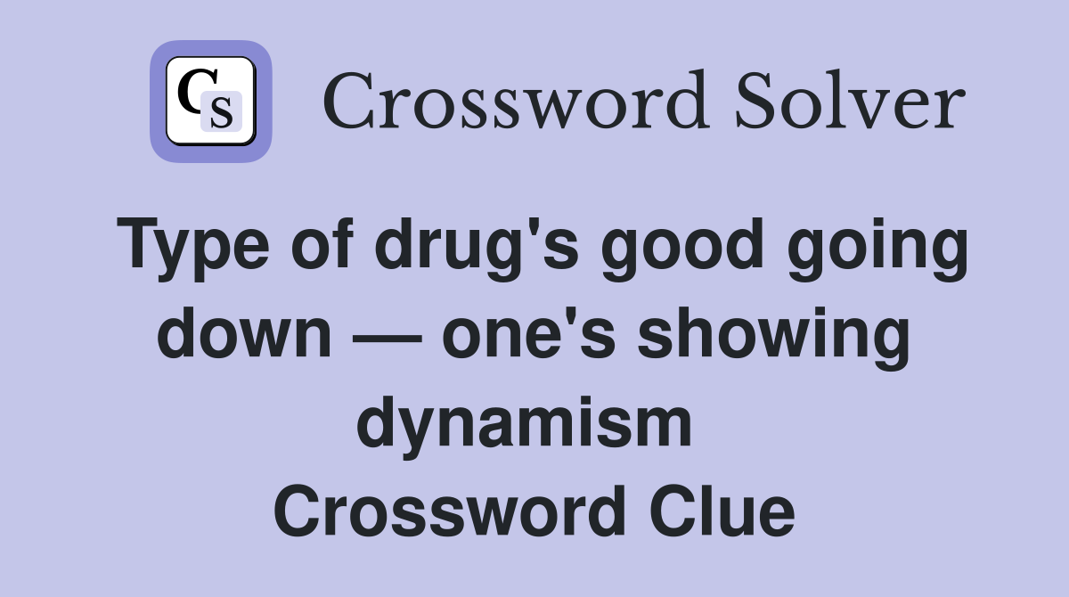 Type of drug's good going down — one's showing dynamism  Crossword Clue