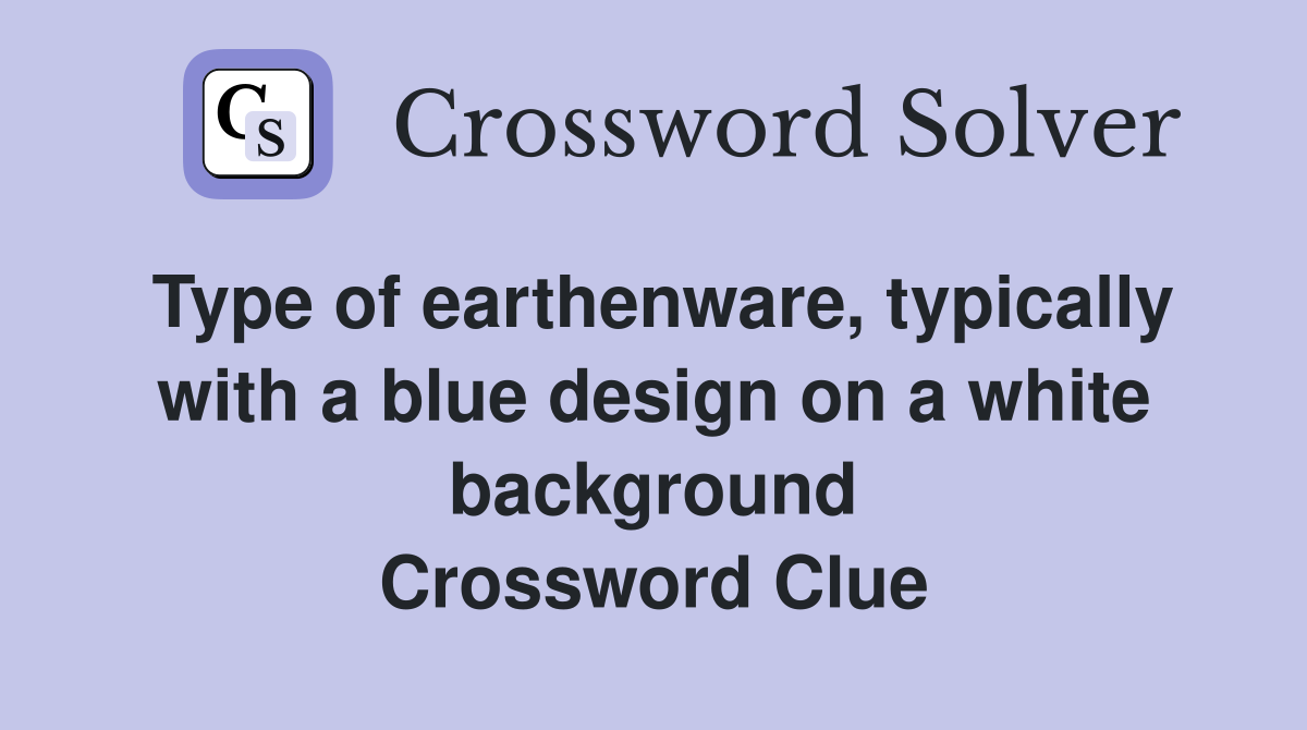 Type of earthenware, typically with a blue design on a white background Crossword Clue