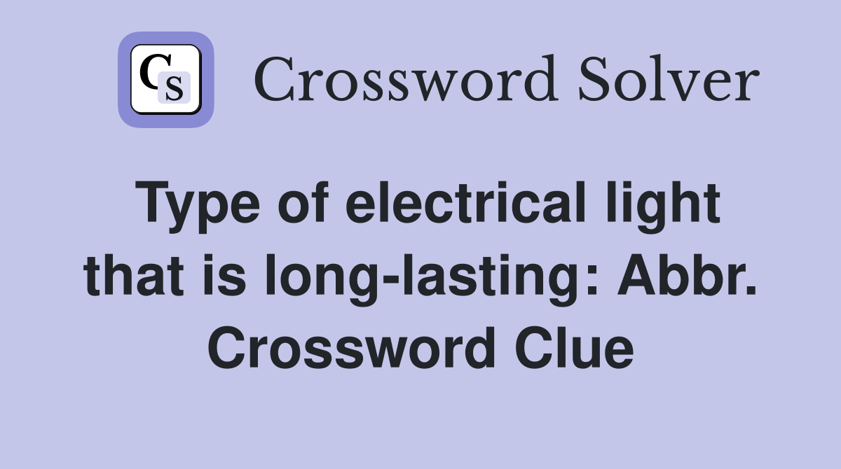 Type of electrical light that is long-lasting: Abbr. Crossword Clue
