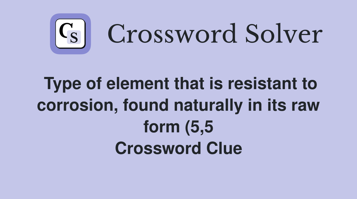 Type of element that is resistant to corrosion found naturally in its Type of element that is resistant to corrosion found naturally in its