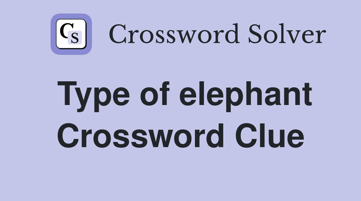 Type of elephant Crossword Clue