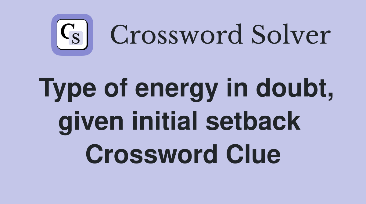 Type of energy in doubt, given initial setback  Crossword Clue