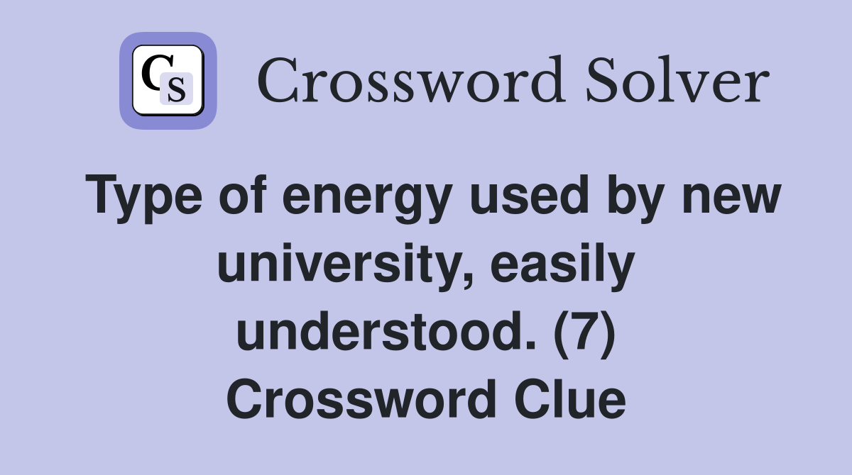 Type of energy used by new university, easily understood. (7) Crossword Clue