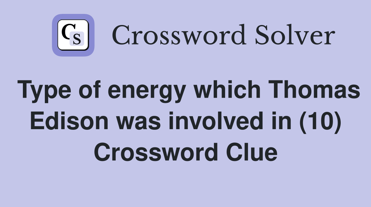 Type of energy which Thomas Edison was involved in (10) Crossword Clue