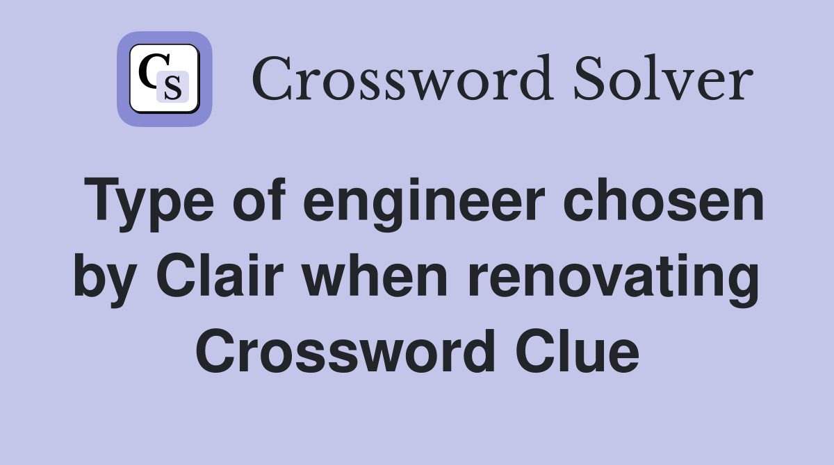 Type of engineer chosen by Clair when renovating Crossword Clue