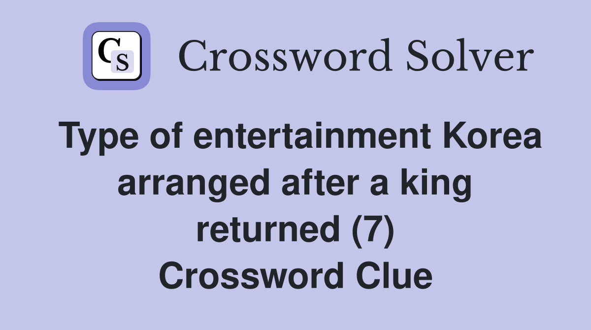 Type of entertainment Korea arranged after a king returned (7) Crossword Clue