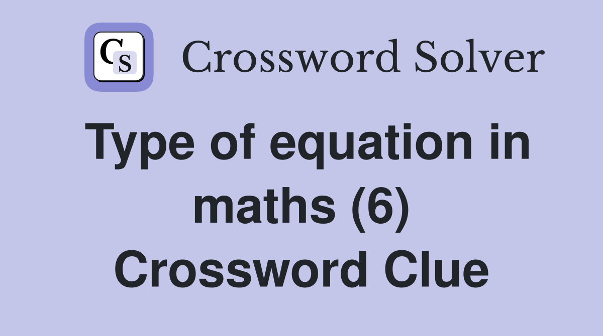 Type of equation in maths (6) Crossword Clue