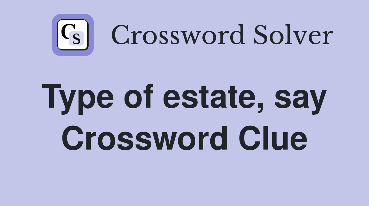 Type of estate, say  Crossword Clue