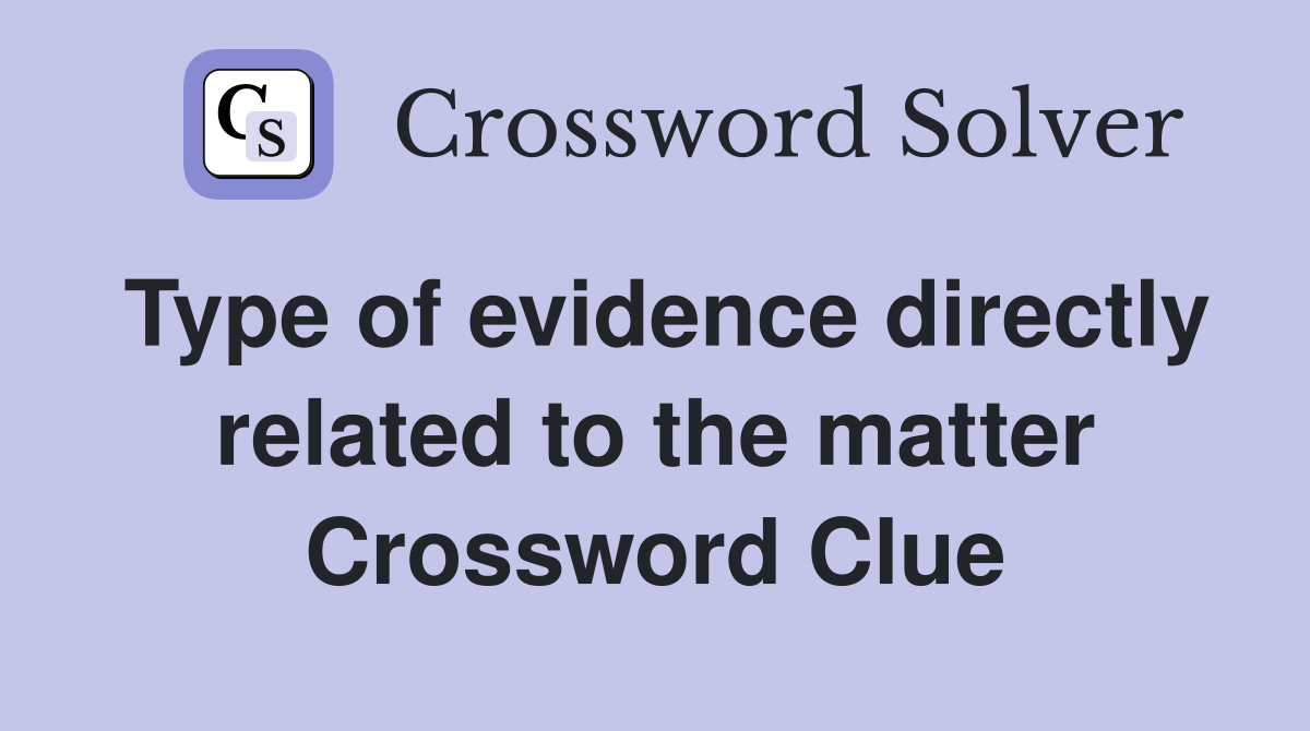 Type of evidence directly related to the matter Crossword Clue