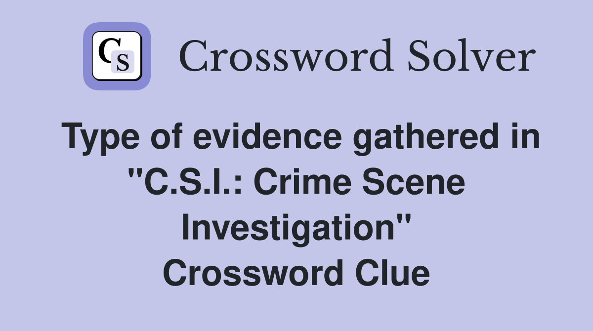 Type of evidence gathered in "C.S.I.: Crime Scene Investigation" Crossword Clue
