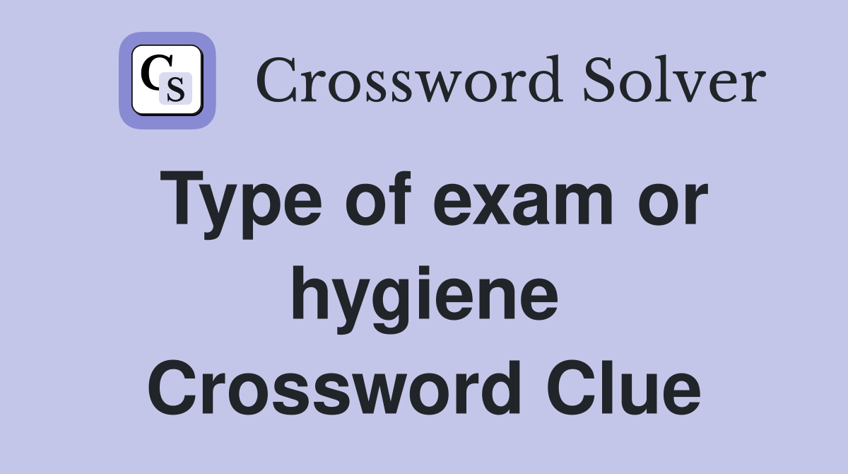 Type of exam or hygiene Crossword Clue