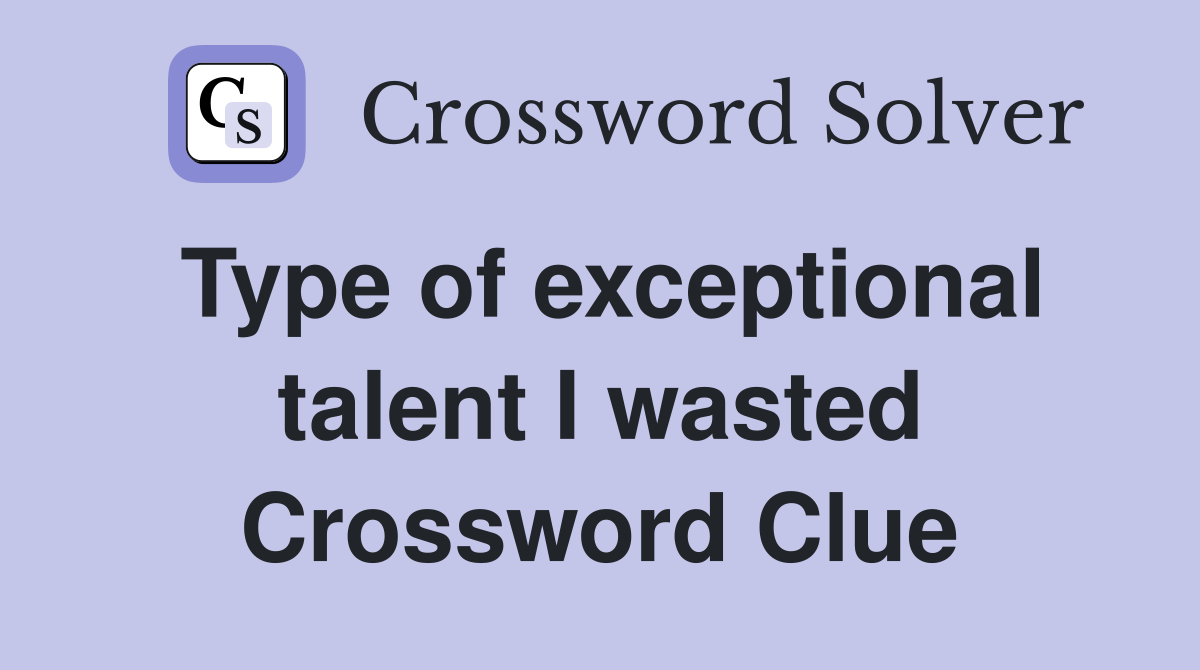 Type of exceptional talent I wasted Crossword Clue