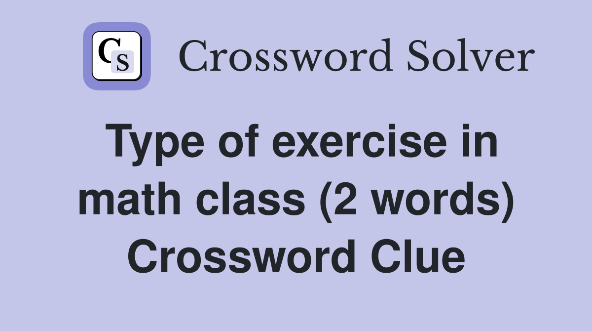 Type of exercise in math class (2 words) Crossword Clue