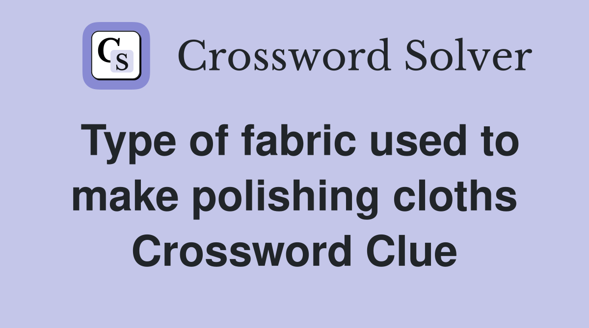 Type of fabric used to make polishing cloths Crossword Clue