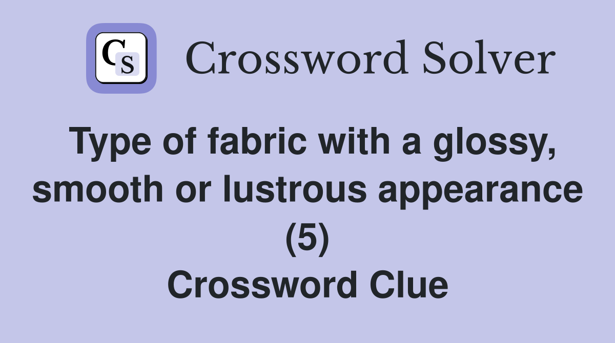 Type of fabric with a glossy, smooth or lustrous appearance (5) Crossword Clue