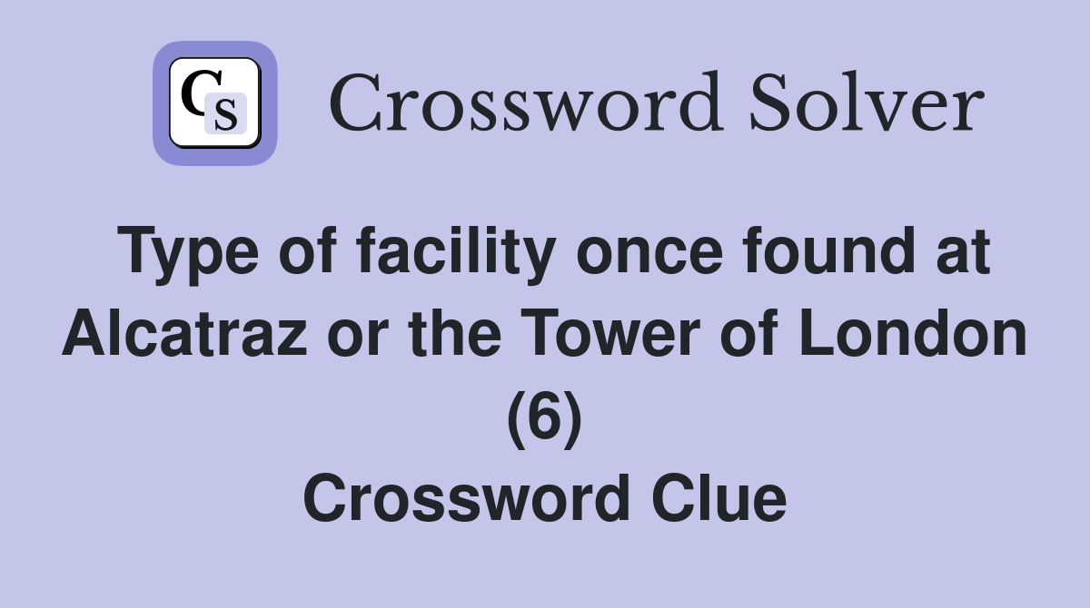 Type of facility once found at Alcatraz or the Tower of London (6) Crossword Clue