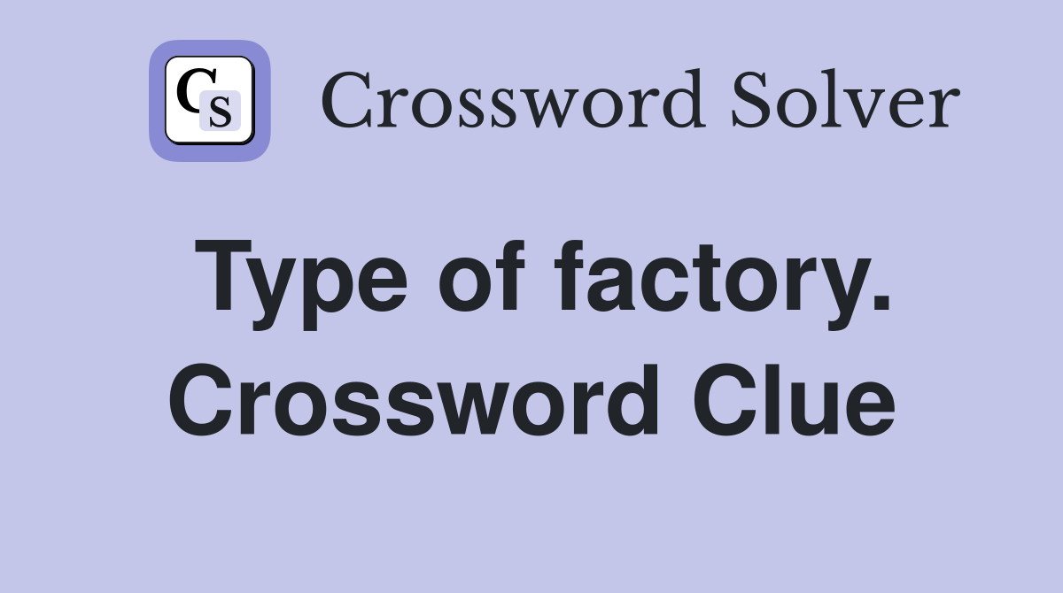 Type of factory. Crossword Clue