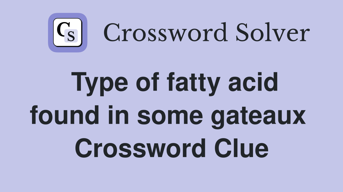 Type of fatty acid found in some gateaux  Crossword Clue