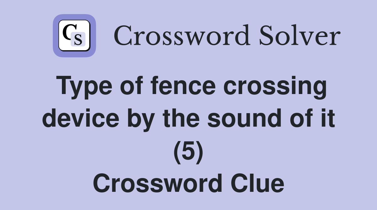 Type of fence crossing device by the sound of it (5) Crossword Clue