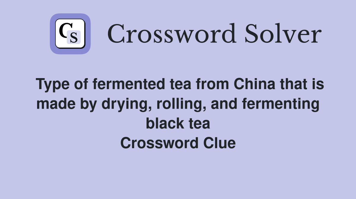 Type of fermented tea from China that is made by drying, rolling, and fermenting black tea Crossword Clue