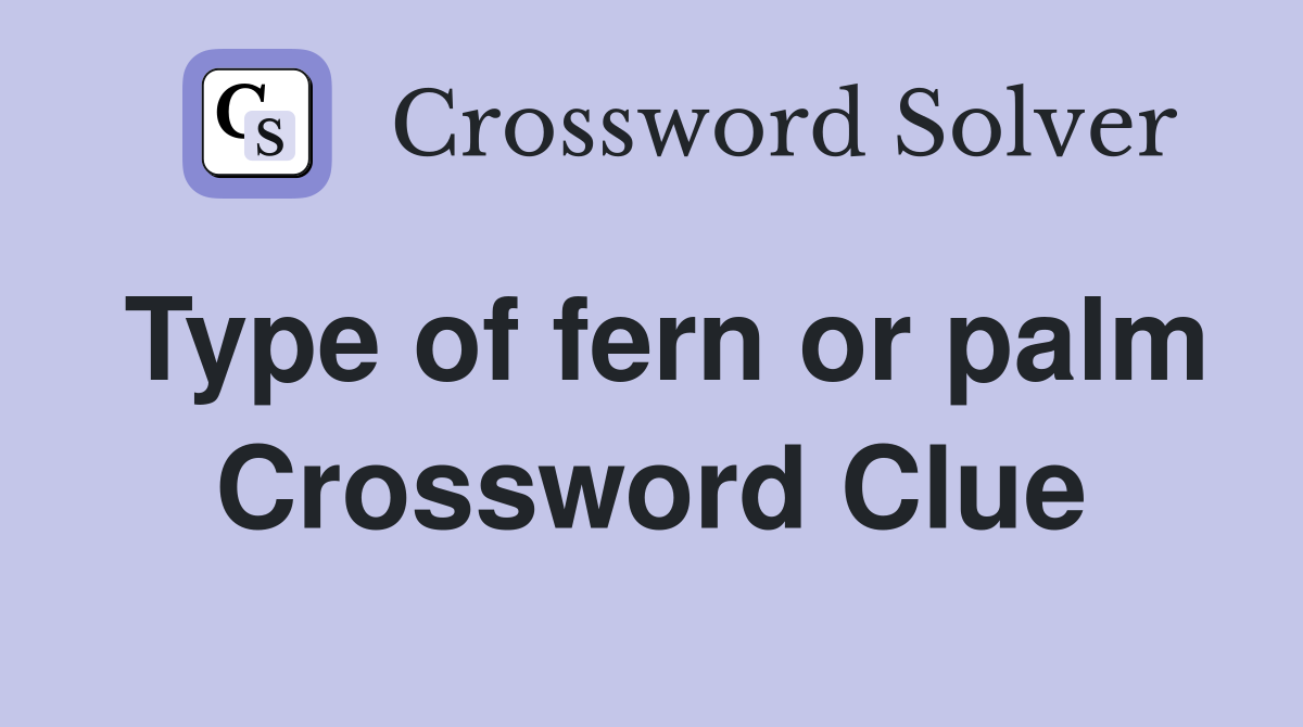 Type of fern or palm Crossword Clue