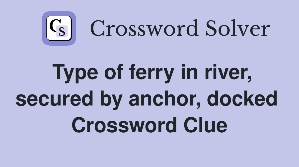 Type of ferry in river, secured by anchor, docked  Crossword Clue