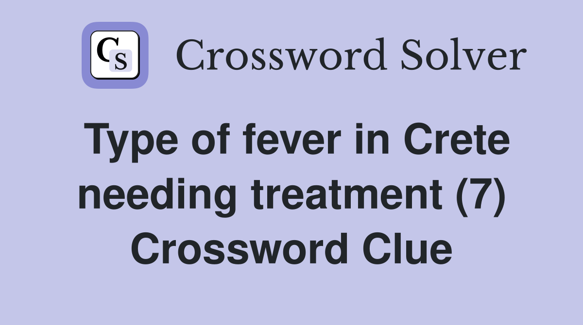 Type of fever in Crete needing treatment (7) Crossword Clue
