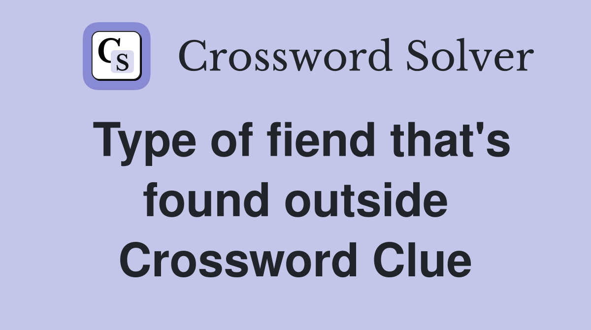 Type of fiend that's found outside Crossword Clue