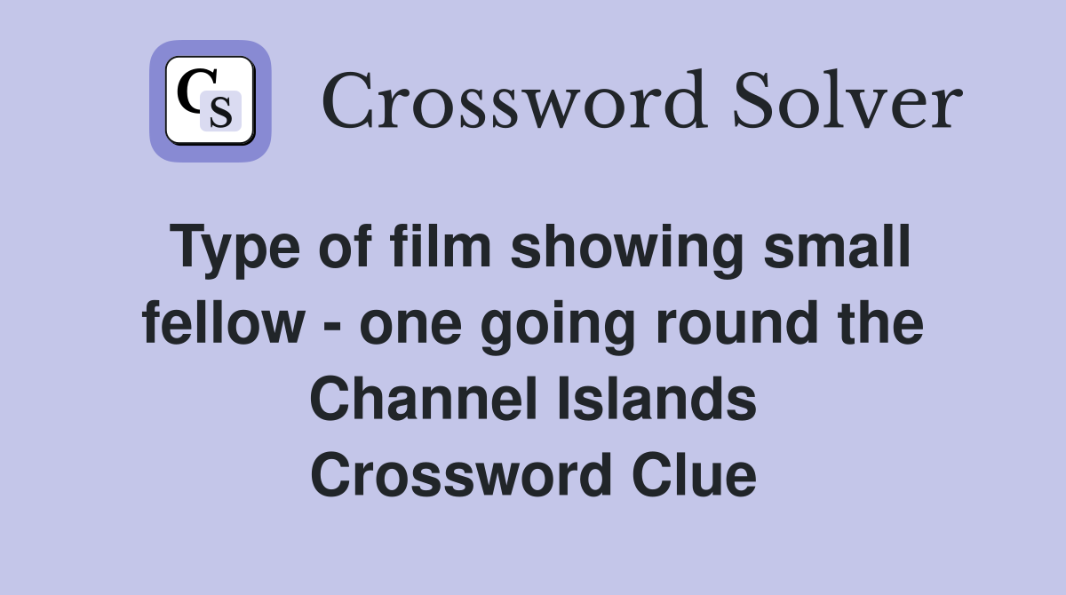 Type of film showing small fellow - one going round the Channel Islands Crossword Clue