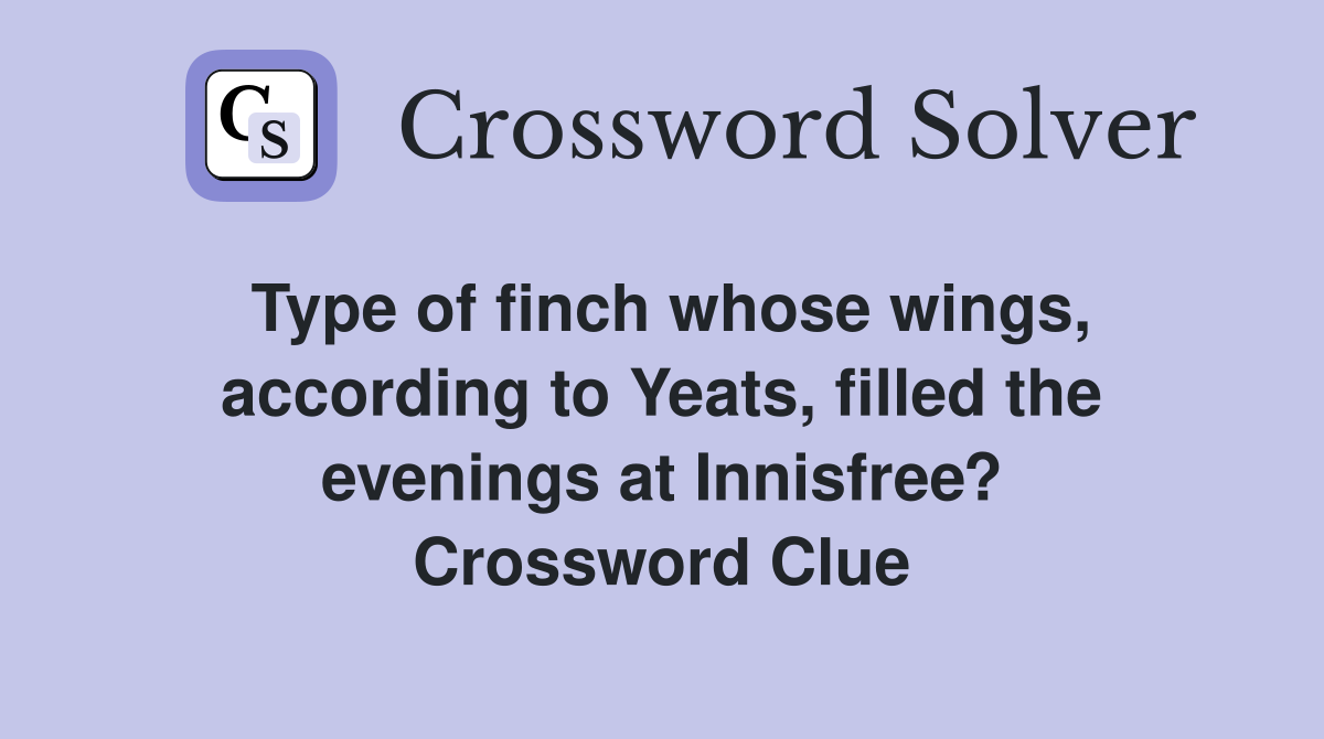 Type of finch whose wings, according to Yeats, filled the evenings at Innisfree? Crossword Clue