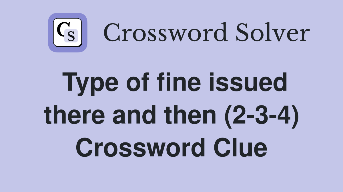 Type of fine issued there and then (2-3-4) Crossword Clue