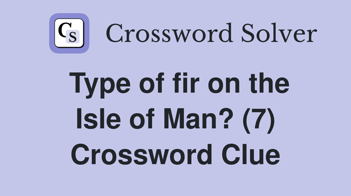 Type of fir on the Isle of Man? (7) Crossword Clue