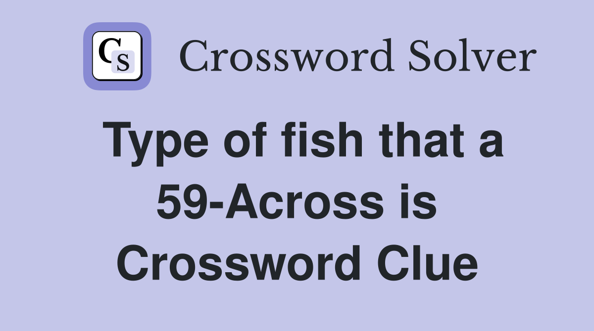 Type of fish that a 59-Across is Crossword Clue