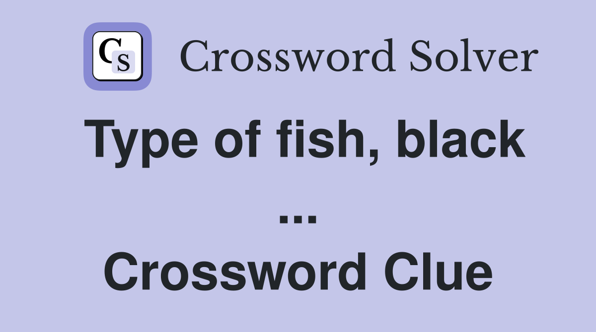 Type of fish, black ... Crossword Clue
