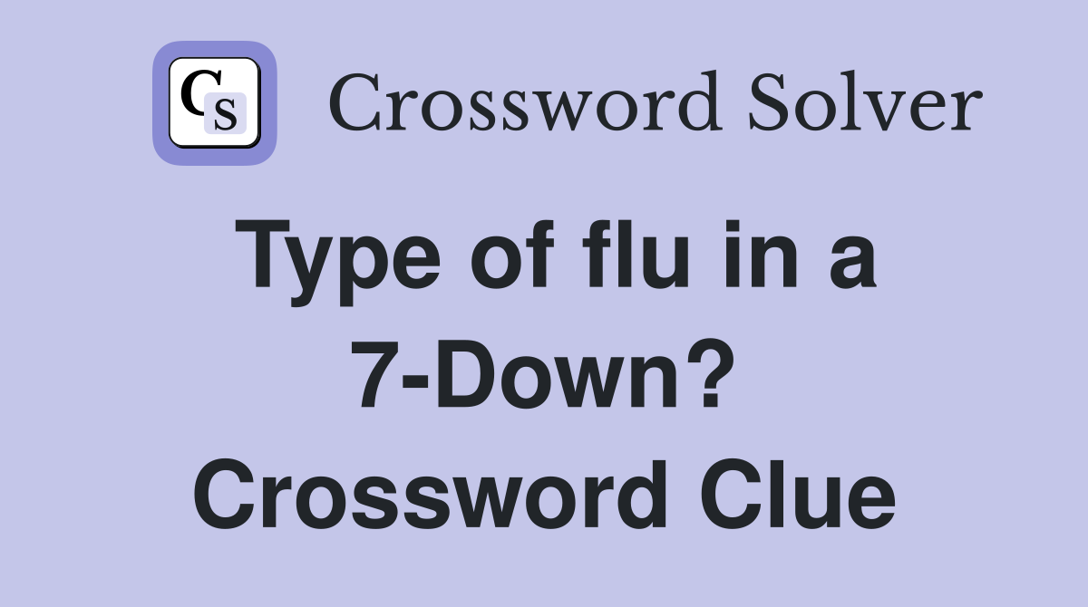 Type of flu in a 7-Down? Crossword Clue