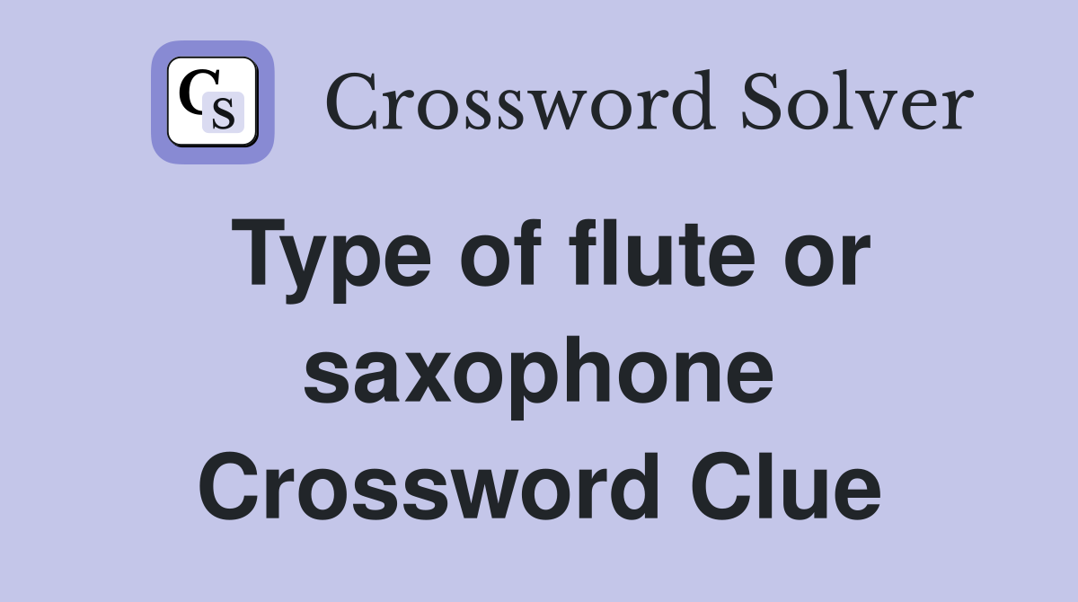 Type of flute or saxophone Crossword Clue