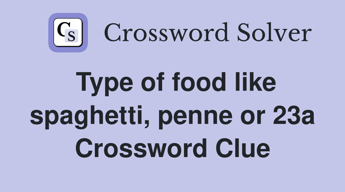 Type of food like spaghetti, penne or 23a Crossword Clue