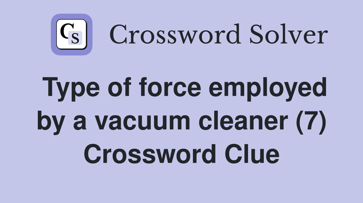 Type of force employed by a vacuum cleaner (7) Crossword Clue