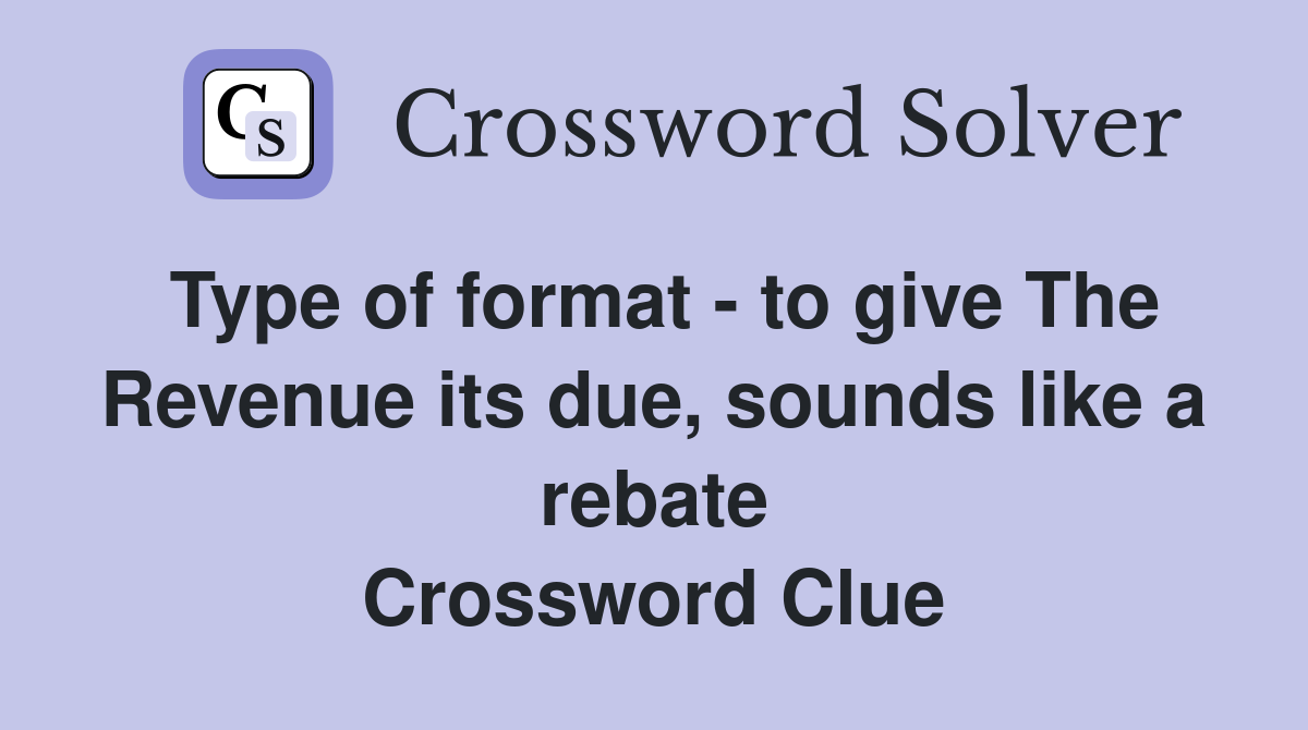 Type of format - to give The Revenue its due, sounds like a rebate Crossword Clue