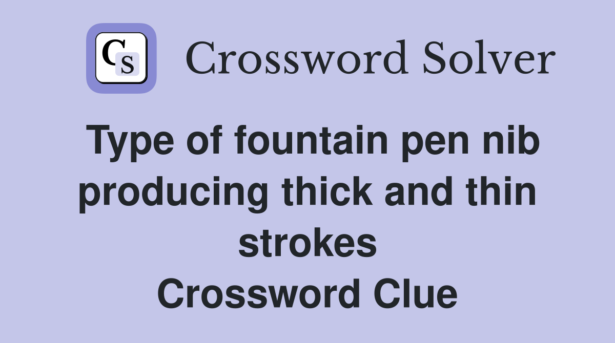 Type of fountain pen nib producing thick and thin strokes Crossword Clue