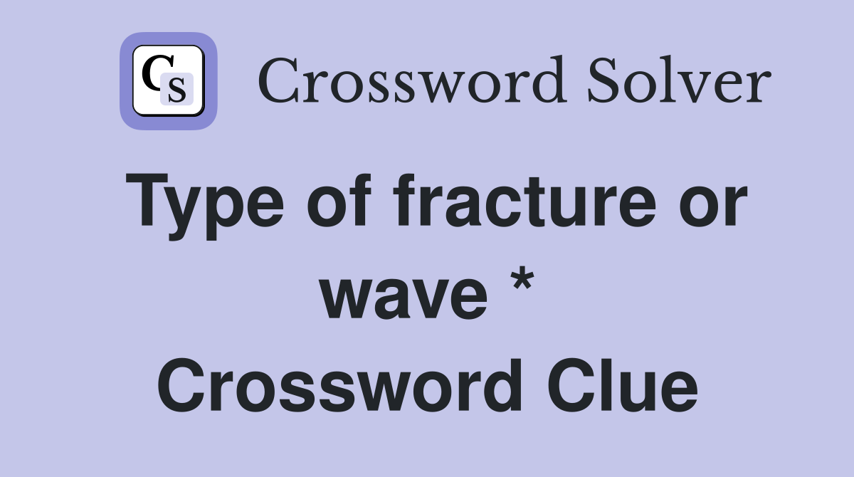 Type of fracture or wave * Crossword Clue