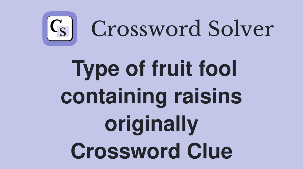 Type of fruit fool containing raisins originally Crossword Clue