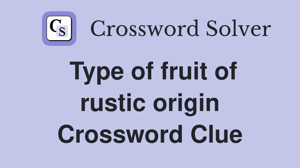 Type of fruit of rustic origin Crossword Clue