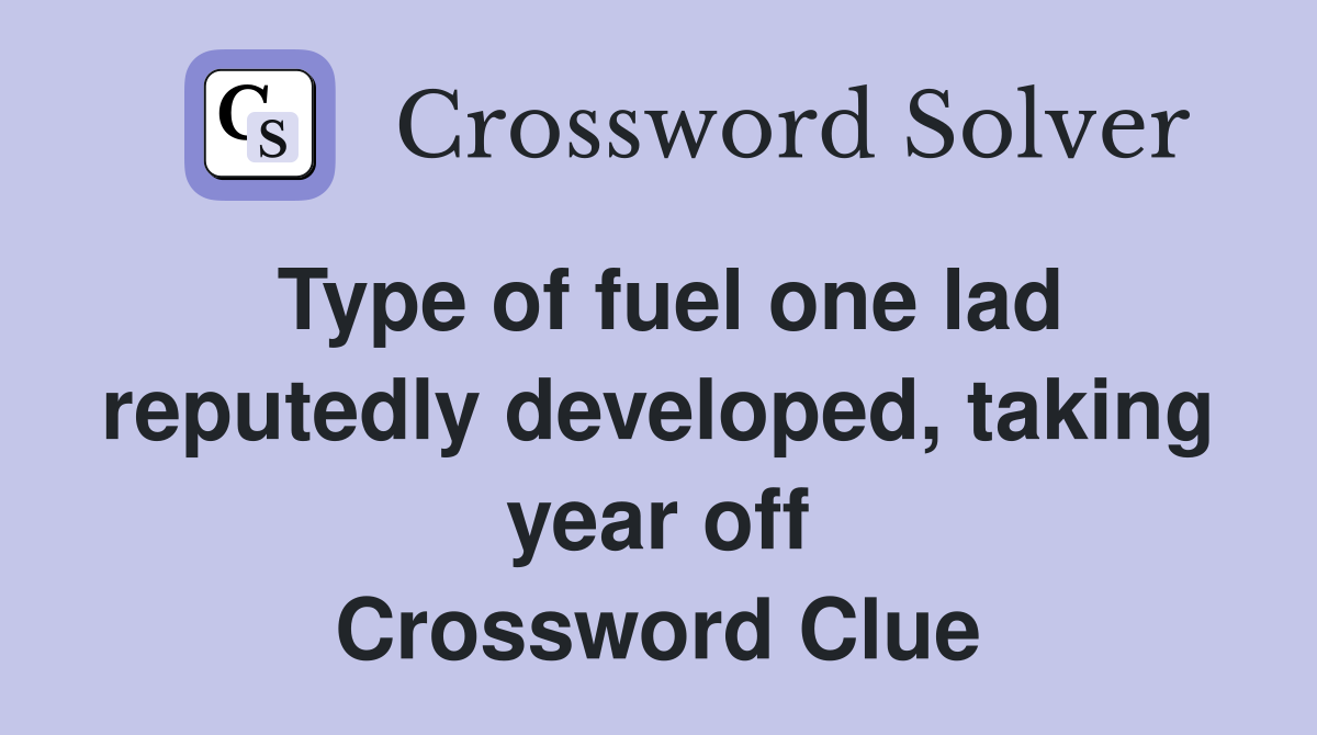 Type of fuel one lad reputedly developed, taking year off Crossword Clue