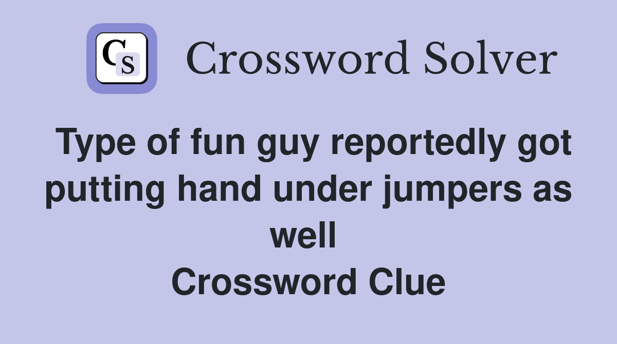 Type of fun guy reportedly got putting hand under jumpers as well  Crossword Clue