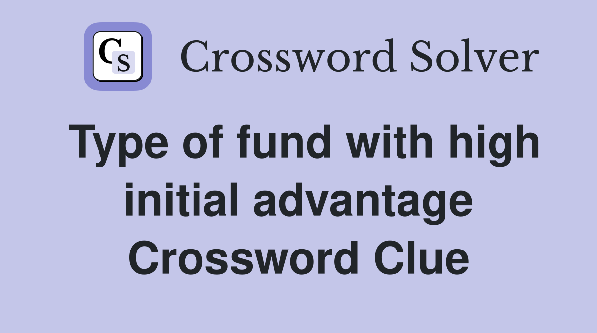 Type of fund with high initial advantage Crossword Clue