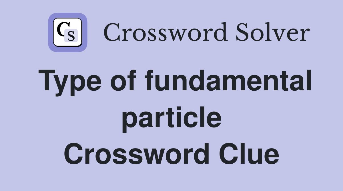 Type of fundamental particle Crossword Clue
