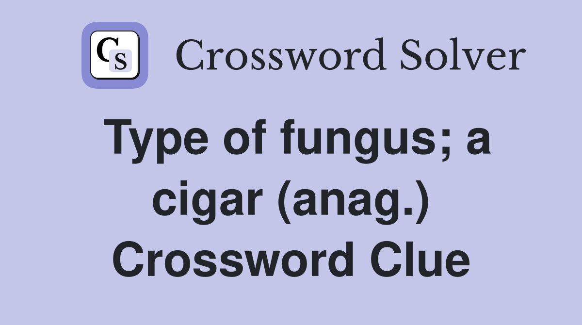 Type of fungus; a cigar (anag.) Crossword Clue