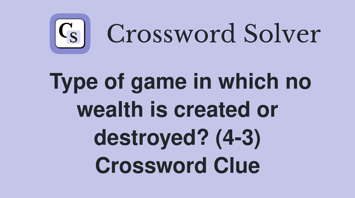 Type of game in which no wealth is created or destroyed? (4-3) Crossword Clue